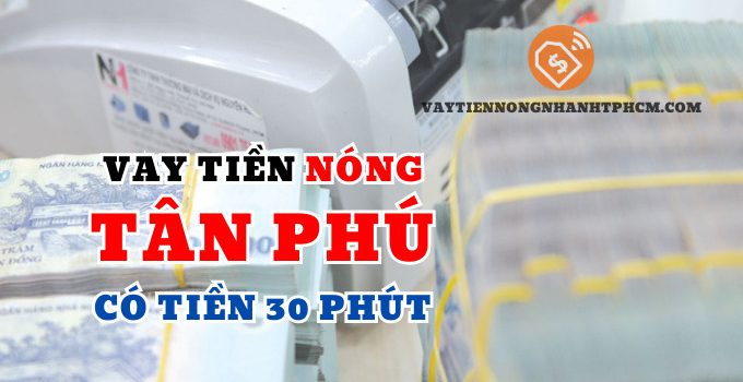 Vay tiền nóng quận Tân Phú có tiền 30 phút